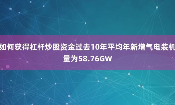 如何获得杠杆炒股资金过去10年平均年新增气电装机量为58.76GW
