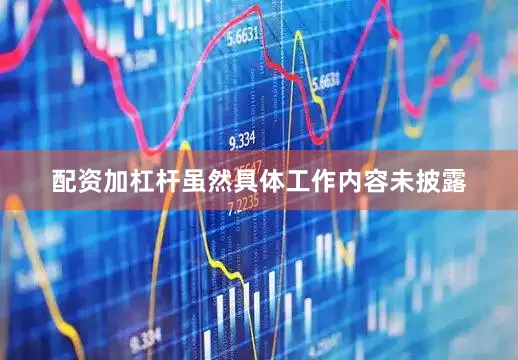配资加杠杆虽然具体工作内容未披露