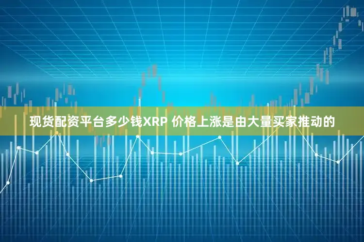 现货配资平台多少钱XRP 价格上涨是由大量买家推动的