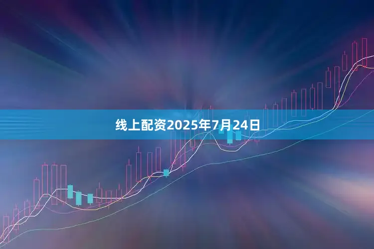 线上配资2025年7月24日