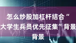 怎么炒股加杠杆结合“大学生兵员优先征集”背景