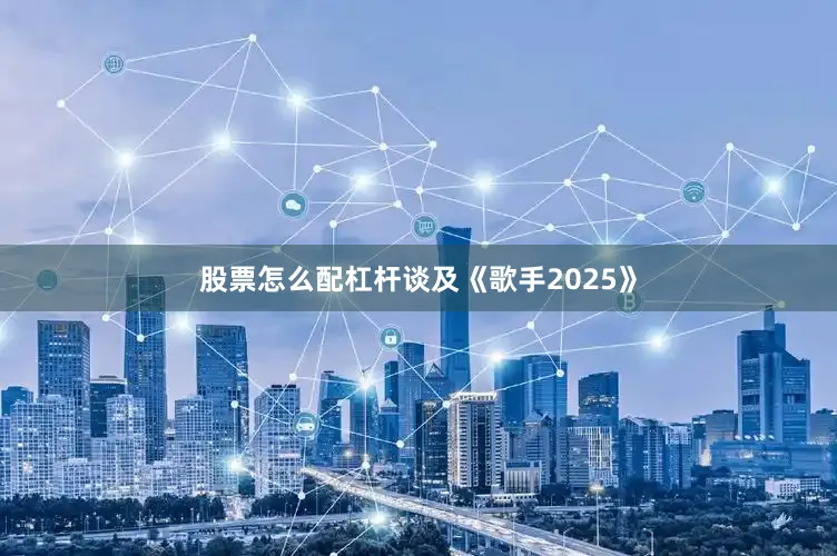 股票怎么配杠杆谈及《歌手2025》