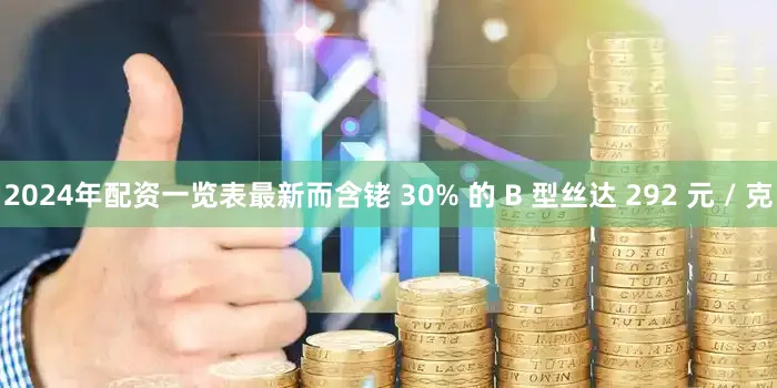 2024年配资一览表最新而含铑 30% 的 B 型丝达 292 元 / 克