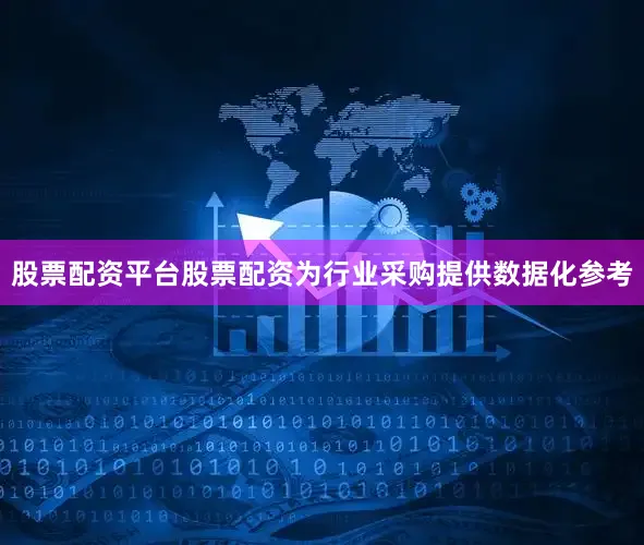 股票配资平台股票配资为行业采购提供数据化参考