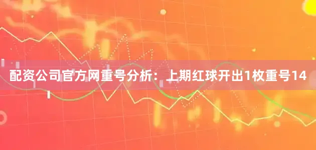 配资公司官方网　　重号分析：上期红球开出1枚重号14